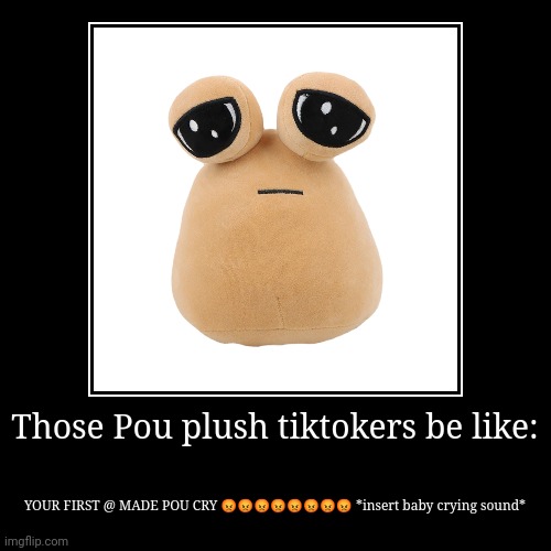 But ngl he's cute | Those Pou plush tiktokers be like: | YOUR FIRST @ MADE POU CRY ???????? *insert baby crying sound* | image tagged in funny,demotivationals | made w/ Imgflip demotivational maker