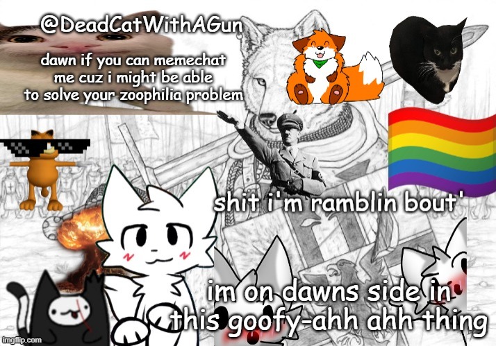 DeadCatWithAGun announcement template | dawn if you can memechat me cuz i might be able to solve your zoophilia problem; im on dawns side in this goofy-ahh ahh thing | image tagged in deadcatwithagun announcement template | made w/ Imgflip meme maker