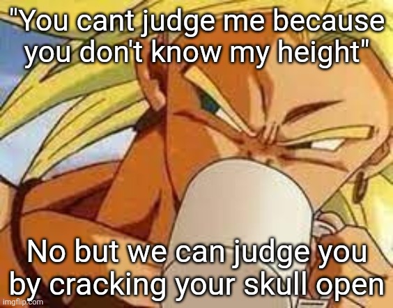 Broly's morning coffee | "You cant judge me because you don't know my height"; No but we can judge you by cracking your skull open | image tagged in broly's morning coffee | made w/ Imgflip meme maker