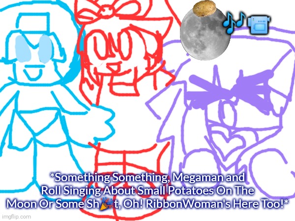 🎶📹; *Something Something, Megaman and Roll Singing About Small Potatoes On The Moon Or Some Sh🎉t, Oh! RibbonWoman's Here Too!* | image tagged in small,potatoes,megaman,rock and roll,ribbon,woman | made w/ Imgflip meme maker