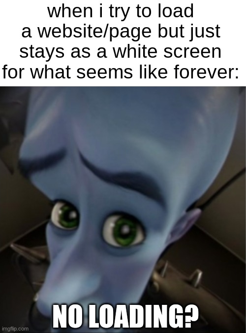seriously i hate this | when i try to load a website/page but just stays as a white screen for what seems like forever:; NO LOADING? | image tagged in megamind peeking,megamind,oh wow are you actually reading these tags,loading,loading screen,stop reading the tags | made w/ Imgflip meme maker