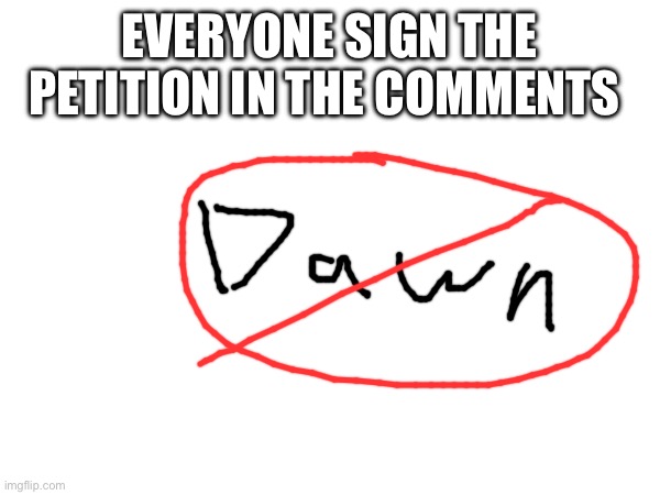 EVERYONE SIGN THE PETITION IN THE COMMENTS | made w/ Imgflip meme maker