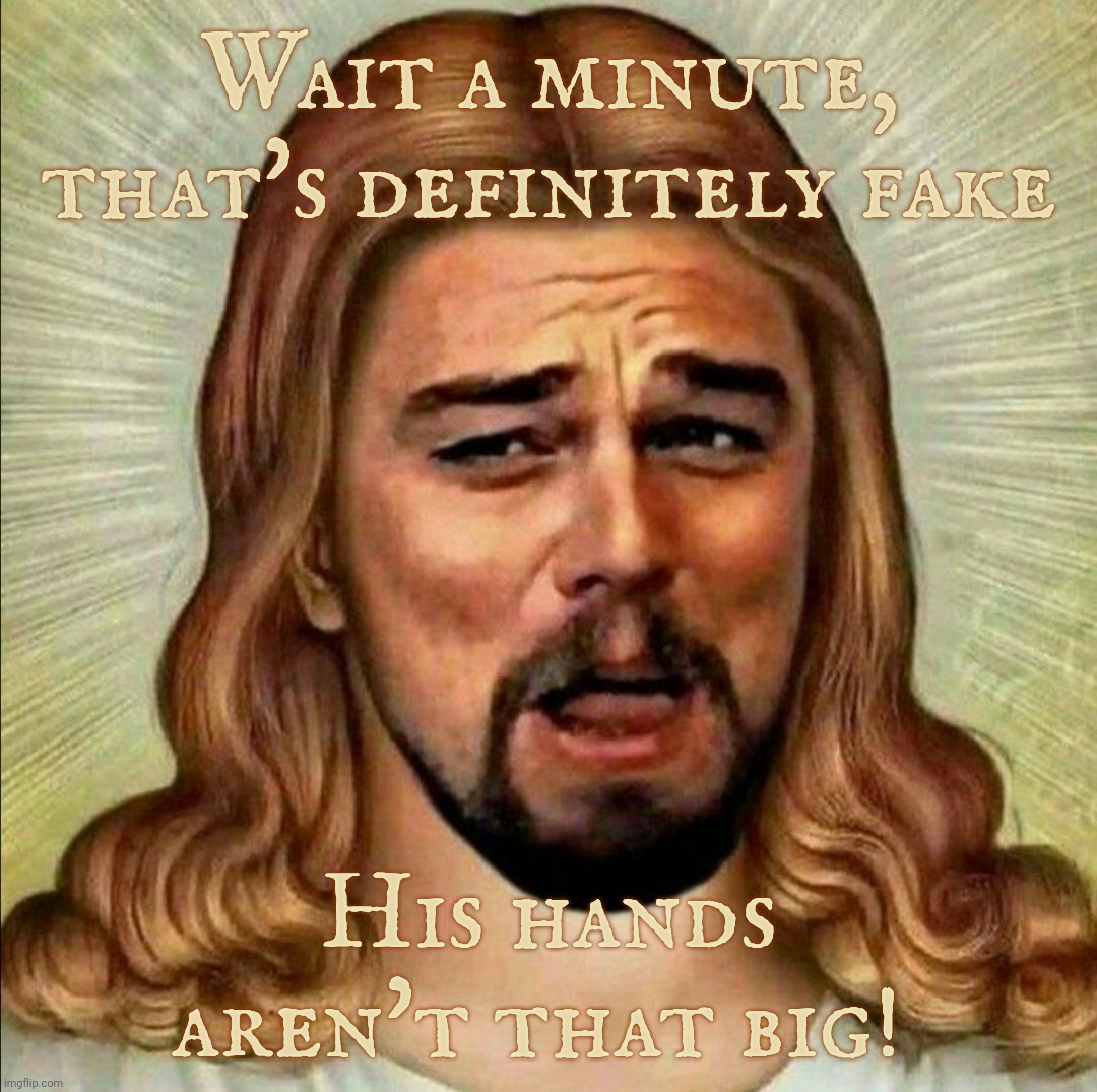 Laughing Leonardo DeCaprio Django Jesus | Wait a minute, that's definitely fake His hands aren't that big! | image tagged in laughing leonardo decaprio django jesus | made w/ Imgflip meme maker