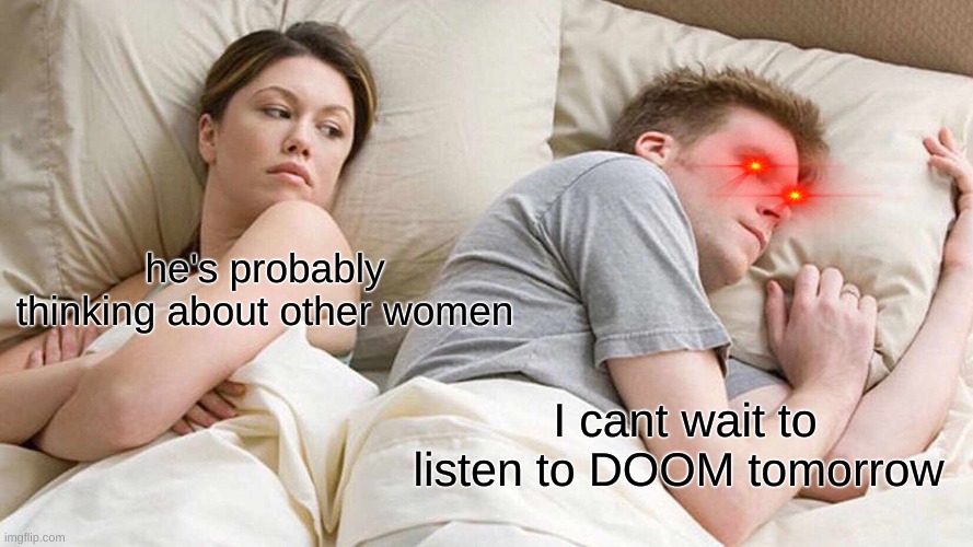 DOOM music | he's probably thinking about other women; I cant wait to listen to DOOM tomorrow | image tagged in memes,i bet he's thinking about other women,doom | made w/ Imgflip meme maker