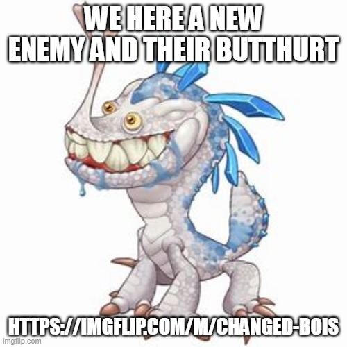 Incisaur | WE HERE A NEW ENEMY AND THEIR BUTTHURT; HTTPS://IMGFLIP.COM/M/CHANGED-BOIS | image tagged in incisaur | made w/ Imgflip meme maker