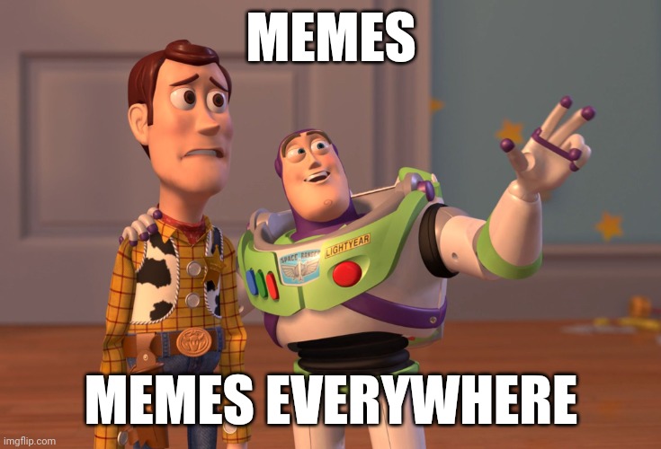 Memes, memes everywhere. | MEMES; MEMES EVERYWHERE | image tagged in memes,x x everywhere | made w/ Imgflip meme maker