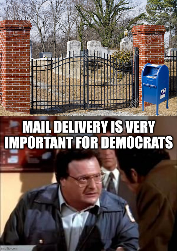 Mail Delivery is Very Important For Democrats! | image tagged in mail,ballots,graveyard voters,democrats,joe biden,newman | made w/ Imgflip meme maker
