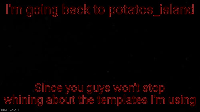 There's a difference between banter and cyberbullying | I'm going back to potatos_island; Since you guys won't stop whining about the templates I'm using | image tagged in piss | made w/ Imgflip meme maker