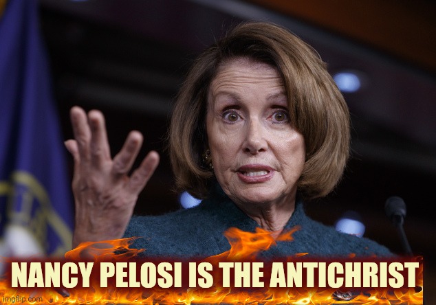 Good old Nancy Pelosi | NANCY PELOSI IS THE ANTICHRIST | image tagged in good old nancy pelosi | made w/ Imgflip meme maker