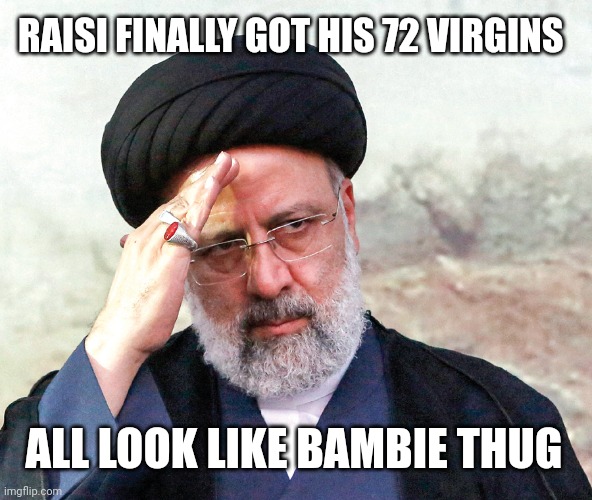 Raisi | RAISI FINALLY GOT HIS 72 VIRGINS; ALL LOOK LIKE BAMBIE THUG | image tagged in raisi | made w/ Imgflip meme maker