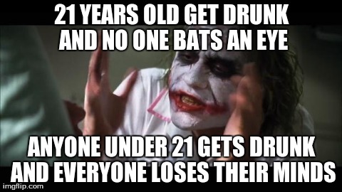 And everybody loses their minds Meme | 21 YEARS OLD GET DRUNK AND NO ONE BATS AN EYE ANYONE UNDER 21 GETS DRUNK AND EVERYONE LOSES THEIR MINDS | image tagged in memes,and everybody loses their minds,AdviceAnimals | made w/ Imgflip meme maker