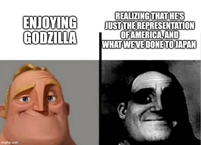 I'm proud to be an American, but am also ashamed of that it's done | ENJOYING GODZILLA; REALIZING THAT HE'S JUST THE REPRESENTATION OF AMERICA, AND WHAT WE'VE DONE TO JAPAN | image tagged in teacher's copy,godzilla | made w/ Imgflip meme maker