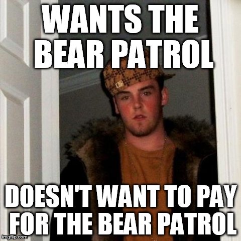 Scumbag Steve | WANTS THE BEAR PATROL DOESN'T WANT TO PAY FOR THE BEAR PATROL | image tagged in memes,scumbag steve | made w/ Imgflip meme maker