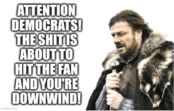 Attention Democrats! The Shit Is About To Hit The Fan! | image tagged in democrats,shit,hit,fan,downwind,in your face | made w/ Imgflip meme maker