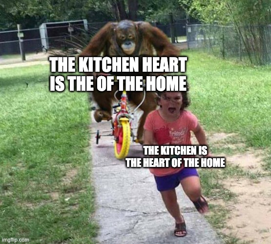 Run! | THE KITCHEN HEART IS THE OF THE HOME THE KITCHEN IS THE HEART OF THE HOME | image tagged in run | made w/ Imgflip meme maker