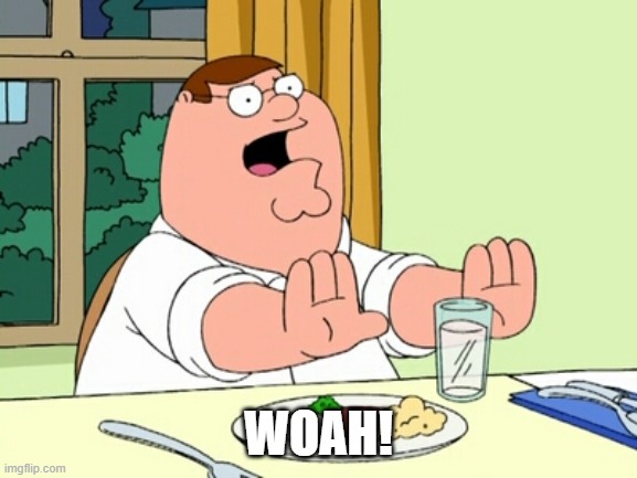 Peter Griffin WOAH | WOAH! | image tagged in peter griffin woah | made w/ Imgflip meme maker