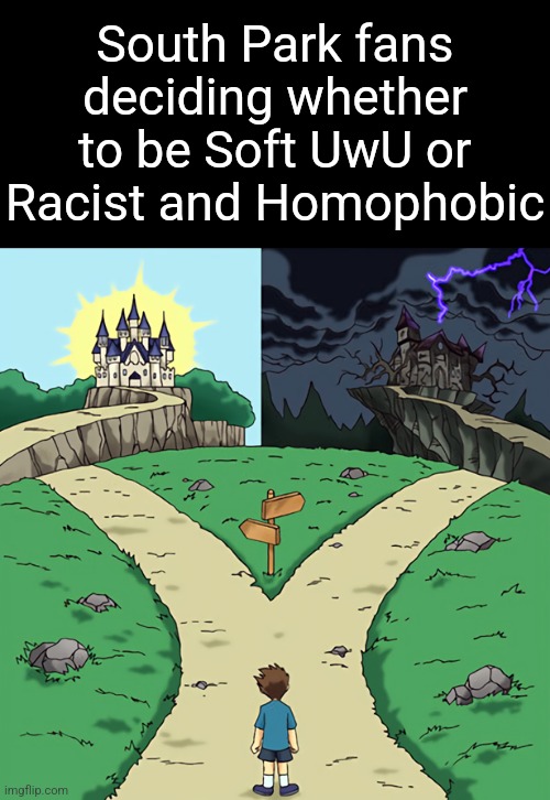 . | South Park fans deciding whether to be Soft UwU or Racist and Homophobic | image tagged in two castles | made w/ Imgflip meme maker