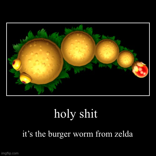 bro is the king of being unpredictable | holy shit | it’s the burger worm from zelda | made w/ Imgflip demotivational maker