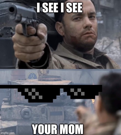 Saving private ryan | I SEE I SEE; YOUR MOM | image tagged in saving private ryan | made w/ Imgflip meme maker