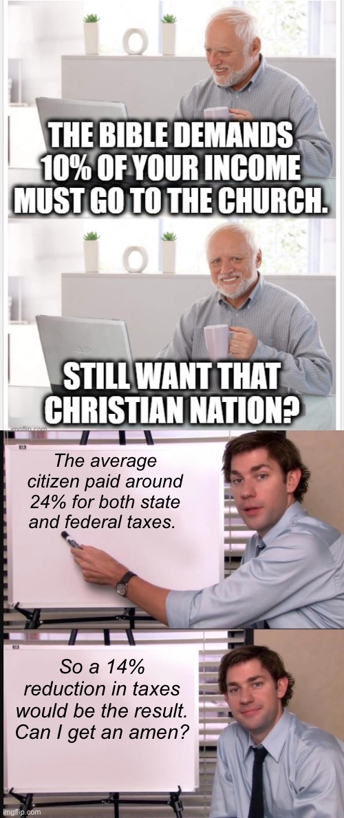 A religious theocracy would be cheaper? | The average citizen paid around 24% for both state and federal taxes. So a 14% reduction in taxes would be the result. Can I get an amen? | image tagged in smug jim explains,politics lol,memes | made w/ Imgflip meme maker