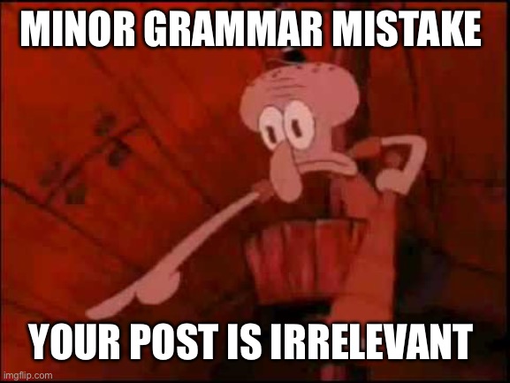 Squidward pointing | MINOR GRAMMAR MISTAKE YOUR POST IS IRRELEVANT | image tagged in squidward pointing | made w/ Imgflip meme maker