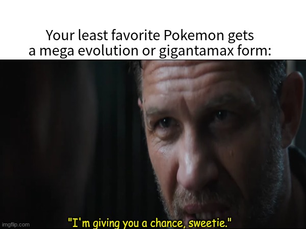 Picking the last team member | Your least favorite Pokemon gets a mega evolution or gigantamax form:; "I'm giving you a chance, sweetie." | image tagged in memes,funny,pokemon,marvel,venom | made w/ Imgflip meme maker