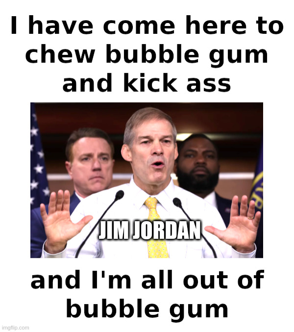 Jim Jordan: Out of Bubble Gum? | JIM JORDAN | image tagged in jim jordan,chew,bubble gum,kick,ass,they live | made w/ Imgflip meme maker