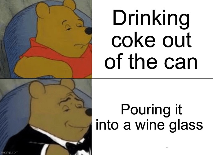 Tuxedo Winnie The Pooh Meme | Drinking coke out of the can; Pouring it into a wine glass | image tagged in memes,tuxedo winnie the pooh | made w/ Imgflip meme maker