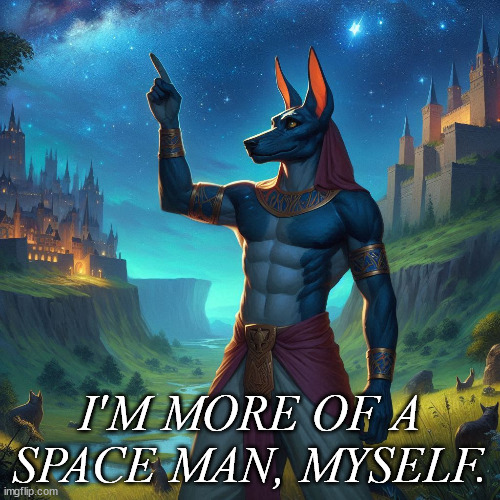 I'm more of a space man, myself. | I'M MORE OF A SPACE MAN, MYSELF. | image tagged in i'm more of an 'xyz' man myself,anubis,stars,reaction,reply | made w/ Imgflip meme maker