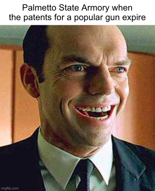 Frankly I'm glad patents don't last forever | Palmetto State Armory when the patents for a popular gun expire | image tagged in agent smith,guns,palmetto state armory,patents | made w/ Imgflip meme maker