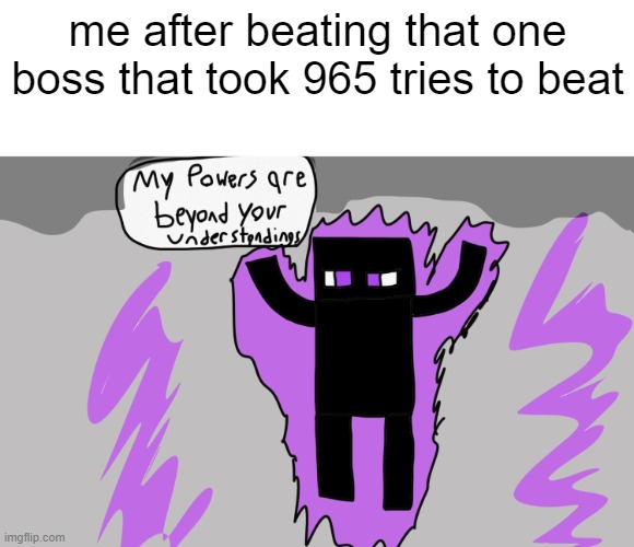 gaming | me after beating that one boss that took 965 tries to beat | image tagged in my powers are beyond your understandings | made w/ Imgflip meme maker