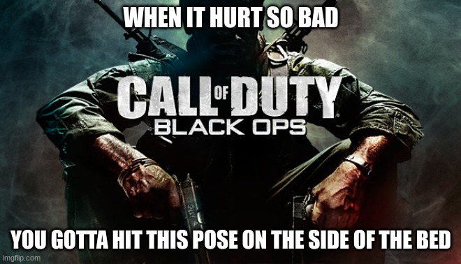 Pluh | WHEN IT HURT SO BAD; YOU GOTTA HIT THIS POSE ON THE SIDE OF THE BED | image tagged in cod,pain,relatable,fun,front page | made w/ Imgflip meme maker