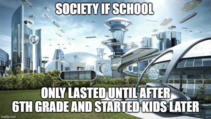 The future world if | SOCIETY IF SCHOOL ONLY LASTED UNTIL AFTER 6TH GRADE AND STARTED KIDS LATER | image tagged in the future world if | made w/ Imgflip meme maker