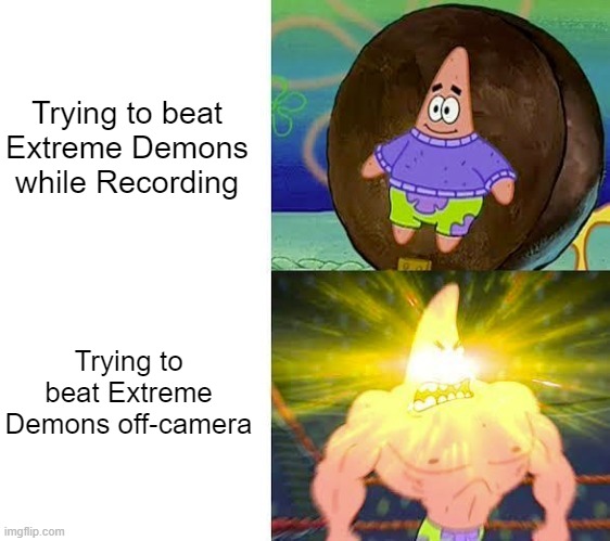Weak Patrick vs. Strong Patrick | Trying to beat Extreme Demons while Recording; Trying to beat Extreme Demons off-camera | image tagged in weak patrick vs strong patrick | made w/ Imgflip meme maker