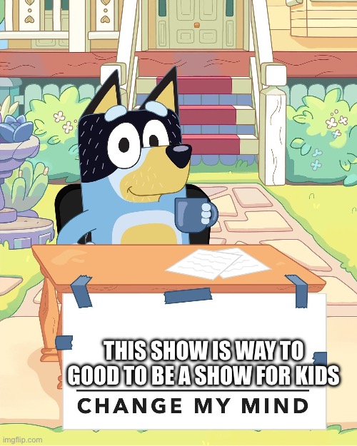 Too good | THIS SHOW IS WAY TO GOOD TO BE A SHOW FOR KIDS | image tagged in bandit heeler change my mind,show,tv show | made w/ Imgflip meme maker