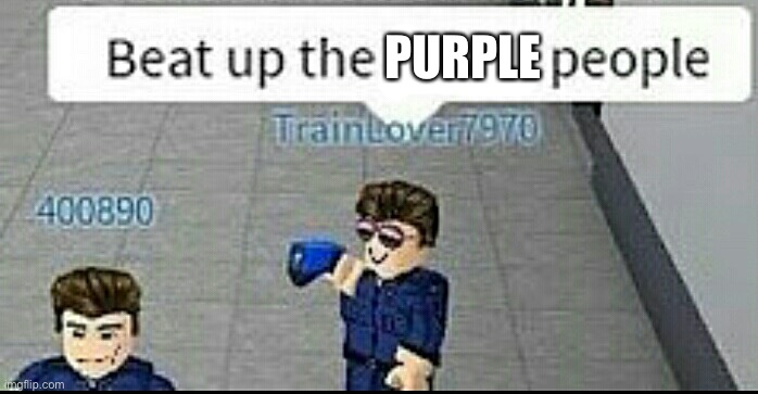 Beat up the brown people | PURPLE | image tagged in beat up the brown people | made w/ Imgflip meme maker