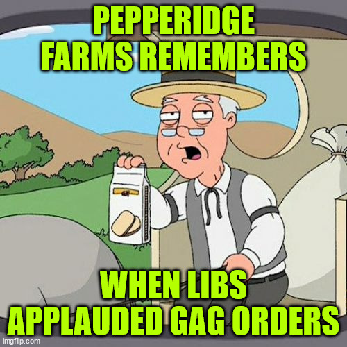 First they applauded... then they whined | PEPPERIDGE FARMS REMEMBERS; WHEN LIBS APPLAUDED GAG ORDERS | image tagged in memes,pepperidge farm remembers | made w/ Imgflip meme maker