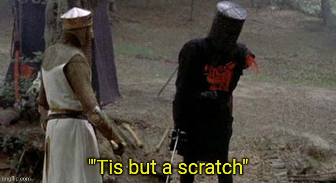 Tis but a scratch | "'Tis but a scratch" | image tagged in tis but a scratch | made w/ Imgflip meme maker