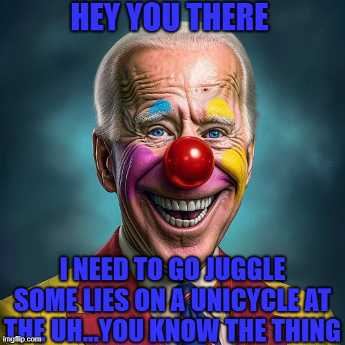 Looks like Sleepy the Clown forgot about the circus | HEY YOU THERE; I NEED TO GO JUGGLE SOME LIES ON A UNICYCLE AT THE UH...YOU KNOW THE THING | image tagged in traitor the clown,circus,sleepy,the clown,joe biden,clown | made w/ Imgflip meme maker