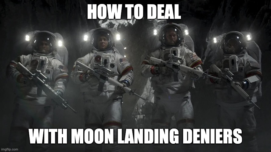 How to argue with a moon landing conspiracy nuthead | HOW TO DEAL; WITH MOON LANDING DENIERS | image tagged in based,badass,relatable | made w/ Imgflip meme maker