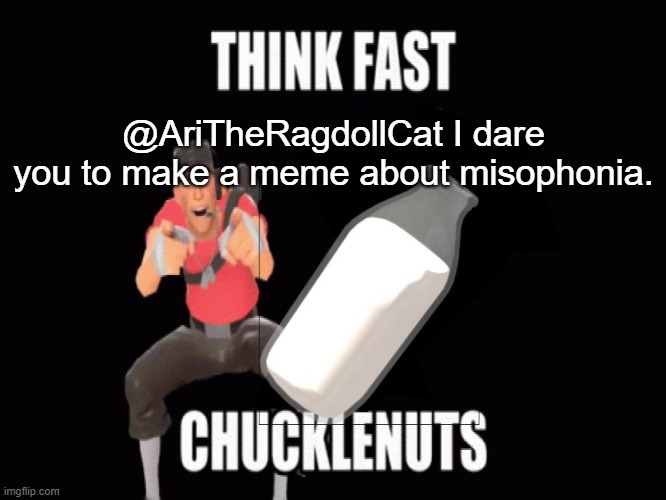 mad milk chucklenuts | @AriTheRagdollCat I dare you to make a meme about misophonia. | image tagged in mad milk chucklenuts | made w/ Imgflip meme maker