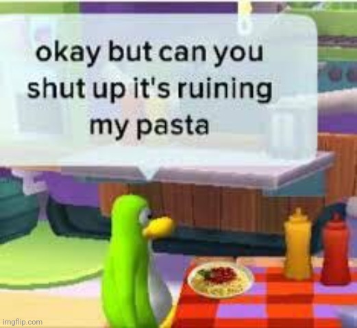 okay but can you shut up it's ruining my pasta | image tagged in okay but can you shut up it's ruining my pasta | made w/ Imgflip meme maker