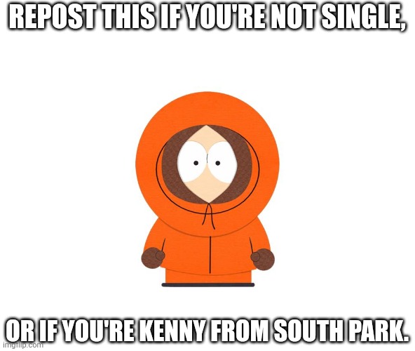 Pretend I reposted this, instead of just making it 12 seconds ago. (Please make this a trend!) | REPOST THIS IF YOU'RE NOT SINGLE, OR IF YOU'RE KENNY FROM SOUTH PARK. | image tagged in kenny - south park | made w/ Imgflip meme maker