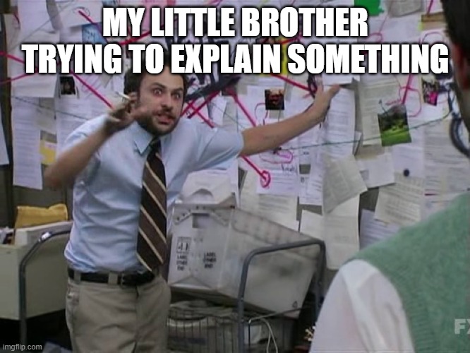 Charlie Conspiracy (Always Sunny in Philidelphia) | MY LITTLE BROTHER TRYING TO EXPLAIN SOMETHING | image tagged in charlie conspiracy always sunny in philidelphia | made w/ Imgflip meme maker