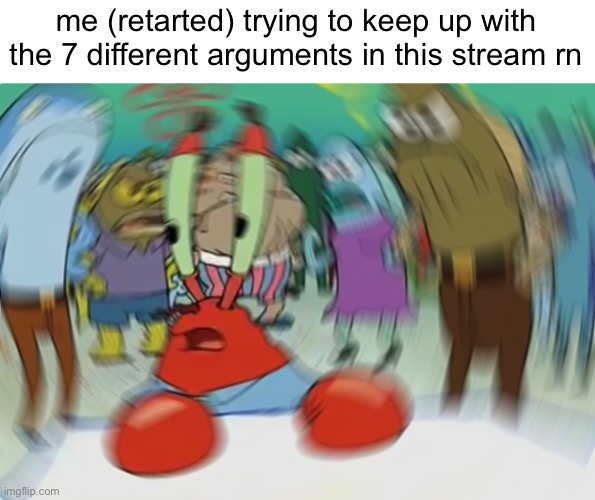 eberbody shut | me (retarted) trying to keep up with the 7 different arguments in this stream rn | made w/ Imgflip meme maker