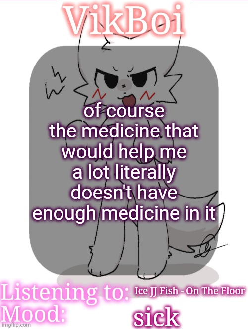I did take a pill though | of course the medicine that would help me a lot literally doesn't have enough medicine in it; Ice JJ Fish - On The Floor; sick | image tagged in vikboikisser temp | made w/ Imgflip meme maker