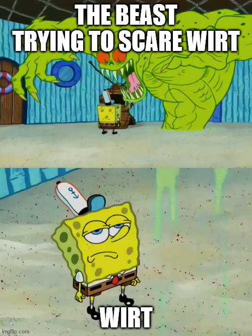 idk | THE BEAST TRYING TO SCARE WIRT; WIRT | image tagged in ghost not scaring spongebob | made w/ Imgflip meme maker