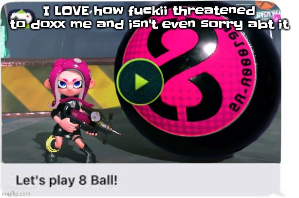 Like dude at this point I'm surprised you aren't a noi alt | I LOVE how fu​ckii threatened to doxx me and isn't even sorry abt it | image tagged in let's play 8 ball | made w/ Imgflip meme maker