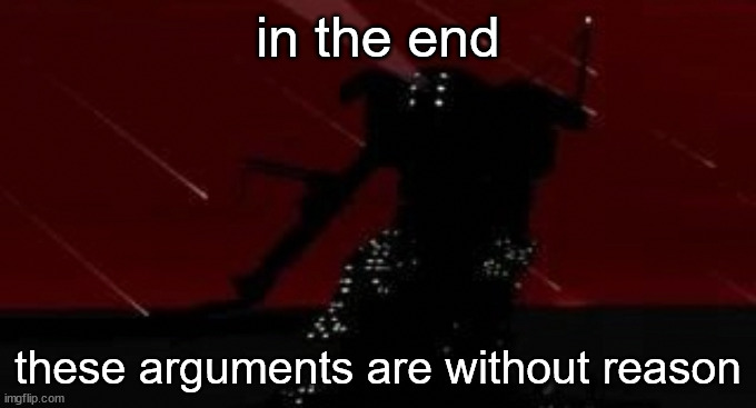 in the end it was a war without reason | in the end; these arguments are without reason | image tagged in benjamin | made w/ Imgflip meme maker