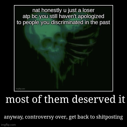 most of them deserved it | anyway, controversy over, get back to shitposting | image tagged in funny,demotivationals | made w/ Imgflip demotivational maker